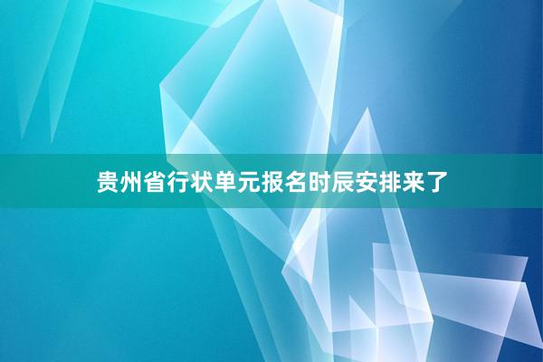 贵州省行状单元报名时辰安排来了