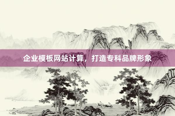 企业模板网站计算，打造专科品牌形象