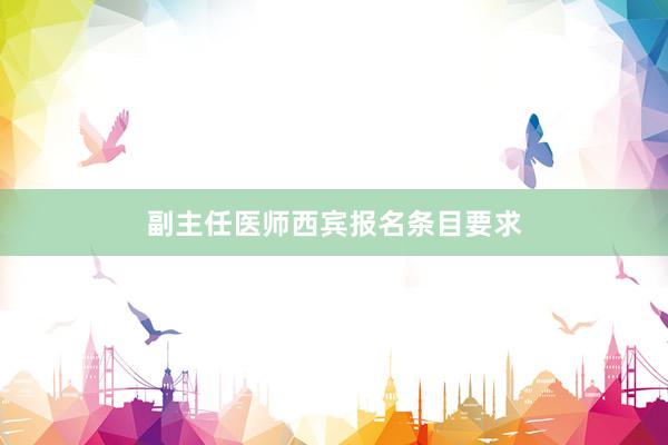 副主任医师西宾报名条目要求