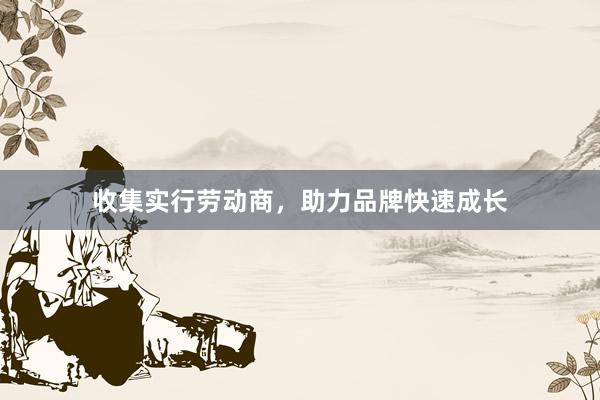 收集实行劳动商，助力品牌快速成长