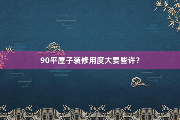 90平屋子装修用度大要些许？