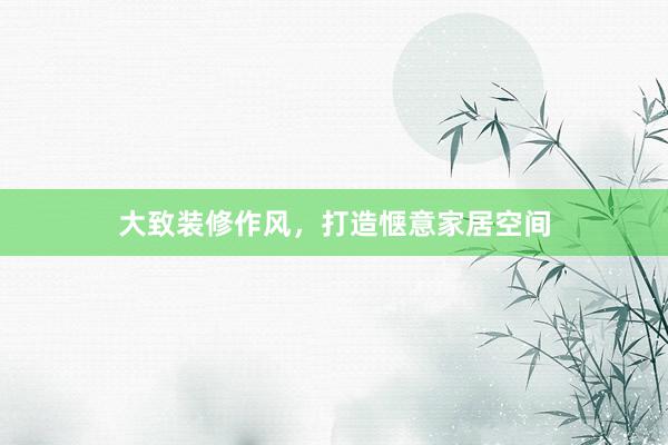 大致装修作风，打造惬意家居空间