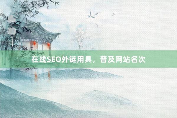 在线SEO外链用具，普及网站名次