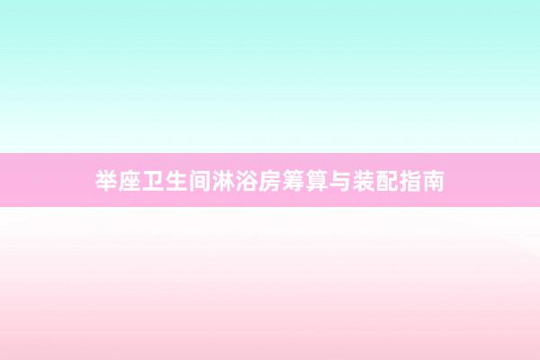 举座卫生间淋浴房筹算与装配指南
