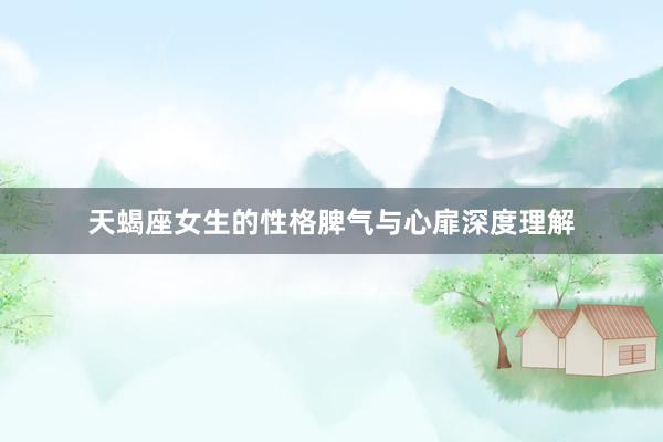 天蝎座女生的性格脾气与心扉深度理解