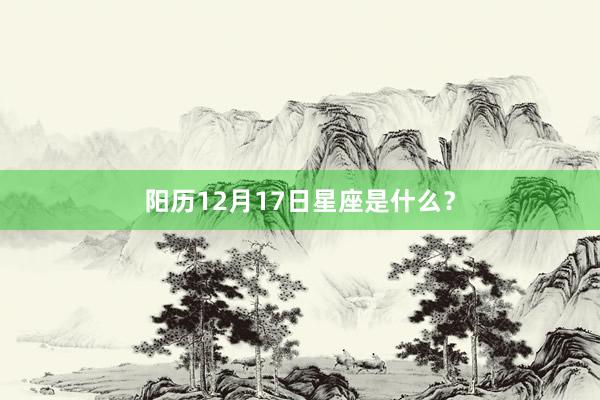 阳历12月17日星座是什么？