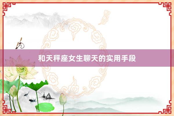 和天秤座女生聊天的实用手段