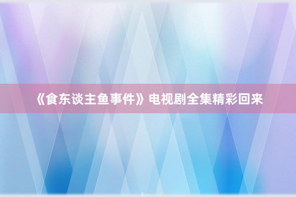 《食东谈主鱼事件》电视剧全集精彩回来