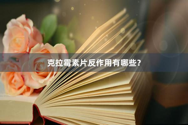 克拉霉素片反作用有哪些？